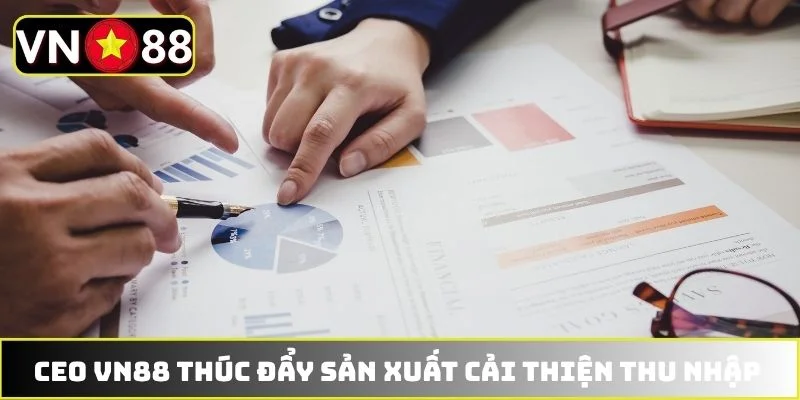 CEO VN88 thúc đẩy sản xuất cải thiện thu nhập