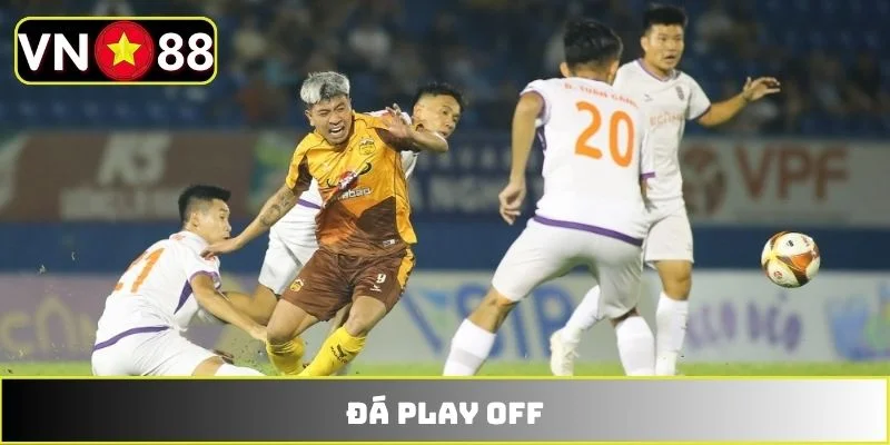 Đá Play Off - Sức Hấp Dẫn Của Vòng Đấu Loại Trực Tiếp