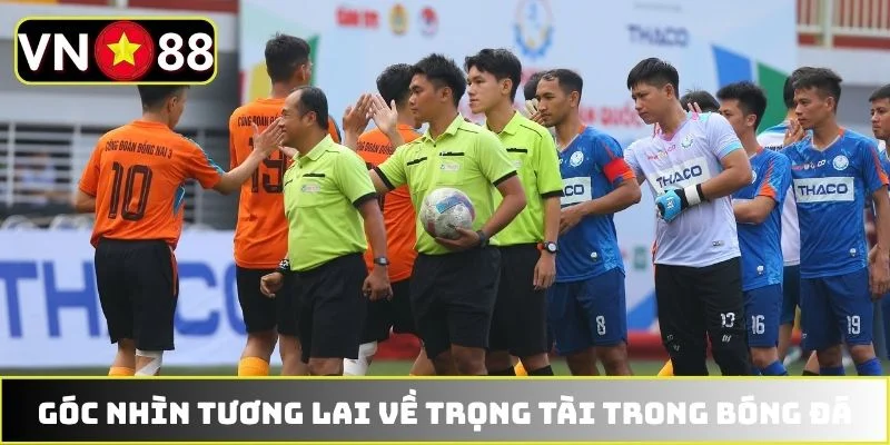 Góc nhìn tương lai về trọng tài trong bóng đá