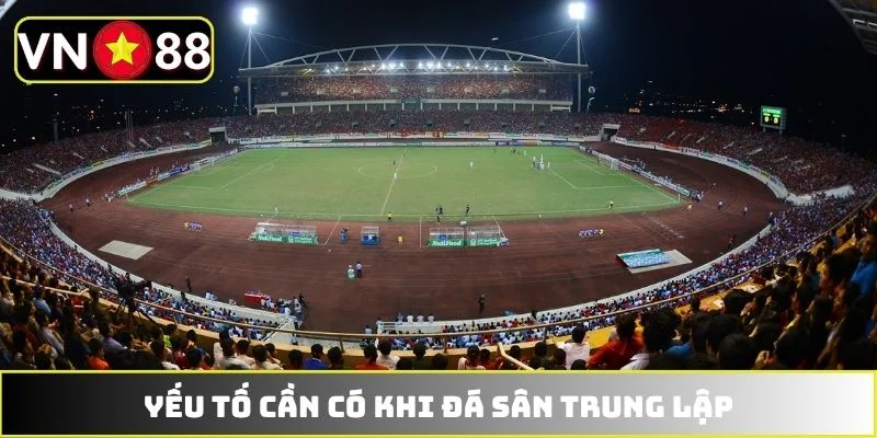 Yếu tố cần có khi đá sân trung lập